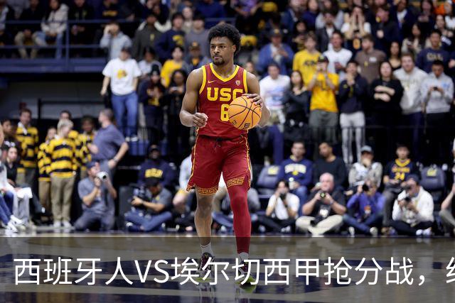西班牙人VS埃尔切西甲抢分战，纽约城VS纽约红牛美职同城德比火拼